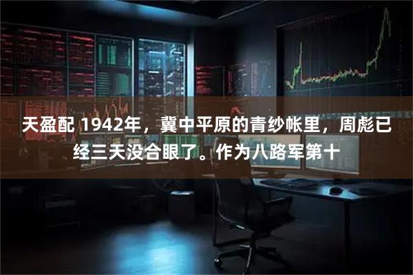 天盈配 1942年，冀中平原的青纱帐里，周彪已经三天没合眼了。作为八路军第十
