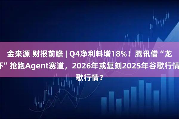 金来源 财报前瞻 | Q4净利料增18%！腾讯借“龙虾”抢跑Agent赛道，2026年或复刻2025年谷歌行情？