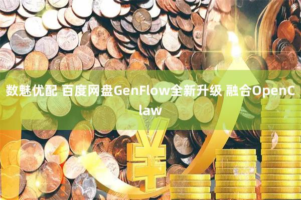 数魅优配 百度网盘GenFlow全新升级 融合OpenClaw