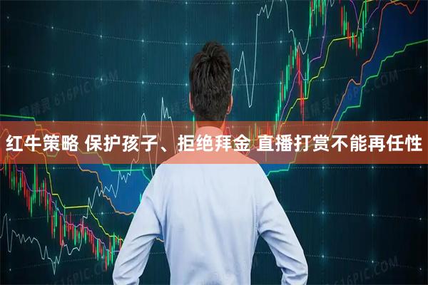 红牛策略 保护孩子、拒绝拜金 直播打赏不能再任性