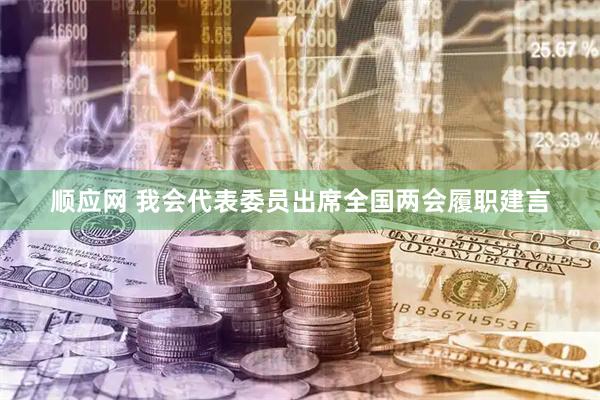 顺应网 我会代表委员出席全国两会履职建言