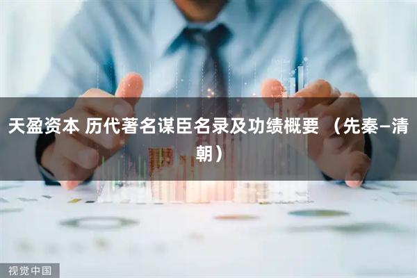 天盈资本 历代著名谋臣名录及功绩概要 （先秦—清朝）