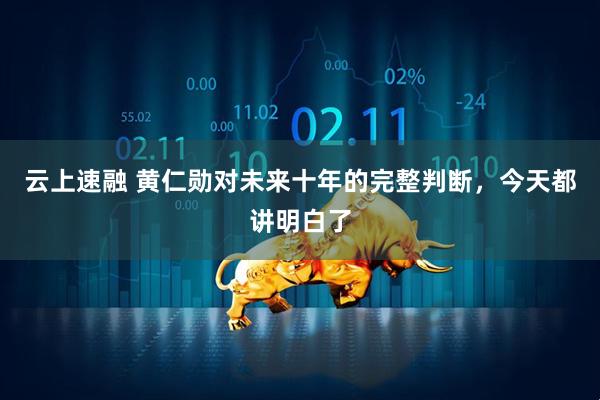 云上速融 黄仁勋对未来十年的完整判断，今天都讲明白了