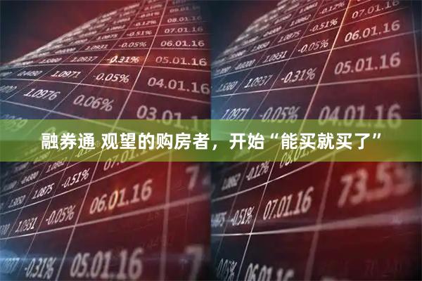 融券通 观望的购房者，开始“能买就买了”
