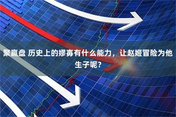 聚赢盘 历史上的嫪毐有什么能力，让赵姬冒险为他生子呢？