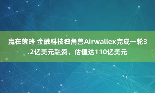 赢在策略 金融科技独角兽Airwallex完成一轮3.2亿美元融资，估值达110亿美元