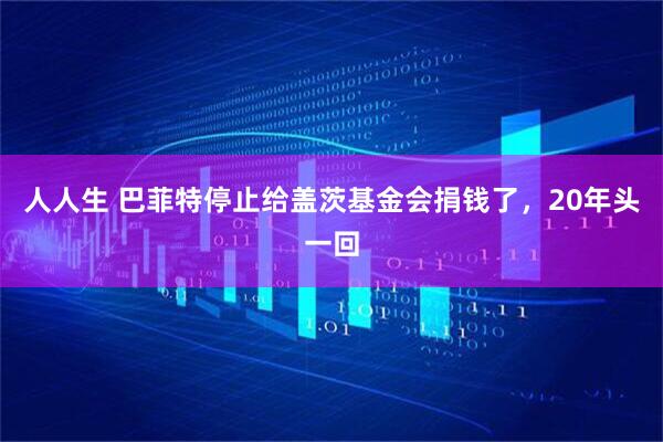 人人生 巴菲特停止给盖茨基金会捐钱了，20年头一回
